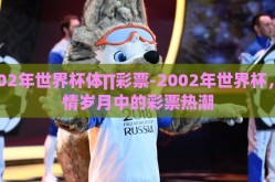 2002年世界杯体∏彩票-2002年世界杯，燃情岁月中的彩票热潮