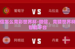微信怎么竞彩世界杯-微信，竞猜世界杯的智能平台