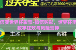 微信买世界杯彩票-微信购彩，世界杯里的数字狂欢与风险警钟