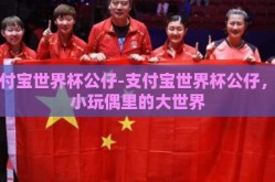支付宝世界杯公仔-支付宝世界杯公仔，小小玩偶里的大世界