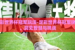 足彩世界杯冠军玩法-足彩世界杯冠军抉择，洞见智慧与挑战