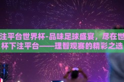 下注平台世界杯-品味足球盛宴，尽在世界杯下注平台——理智观赛的精彩之选