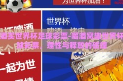 喝酒买世界杯足球彩票-喝酒窝趣世界杯足球彩票，理性与释放的碰撞