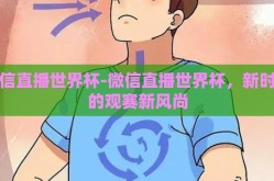 微信直播世界杯-微信直播世界杯，新时代的观赛新风尚