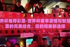 世界杯推荐彩票-世界杯赛事激情与智慧彩票的完美结合，您的观赛新选择