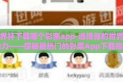 世界杯下载哪个彩票app-选择你的世界杯助力——探秘最热门的彩票App下载指南