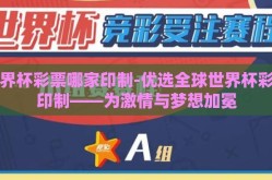 世界杯彩票哪家印制-优选全球世界杯彩票印制——为激情与梦想加冕