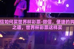 微信如何买世界杯彩票-微信，便捷的购彩之道，世界杯彩票这样买