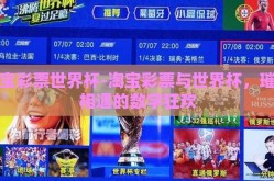淘宝彩票世界杯-淘宝彩票与世界杯，璀璨相遇的数字狂欢