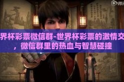 世界杯彩票微信群-世界杯彩票的激情交汇，微信群里的热血与智慧碰撞