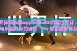世界杯买彩票app下载-2024年世界杯，安全与乐趣并存的选择 —— 探索世界杯买彩票App的智慧之选