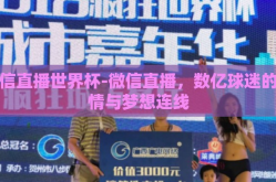 微信直播世界杯-微信直播，数亿球迷的激情与梦想连线