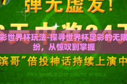 足彩世界杯玩法-探寻世界杯足彩的无限缤纷，从惊叹到掌握
