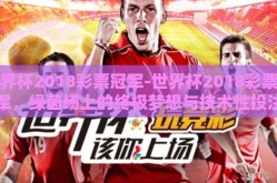 世界杯2018彩票冠军-世界杯2018彩票冠军，绿茵场上的终极梦想与技术性投注