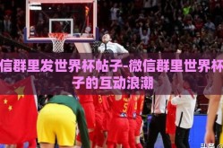 微信群里发世界杯帖子-微信群里世界杯帖子的互动浪潮