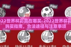 2022世界杯彩票在哪买-2022世界杯彩票购买指南，合法途径与注意事项