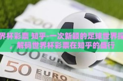 世界杯彩票 知乎-一次新颖的足球世界探秘，解码世界杯彩票在知乎的盛行