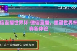 微信直播世界杯-微信直播，重塑世界杯观赛新体验