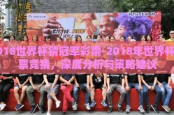 2018世界杯猜冠军彩票-2018年世界杯彩票竞猜，深度分析与策略建议