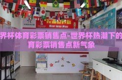 世界杯体育彩票销售点-世界杯热潮下的体育彩票销售点新气象