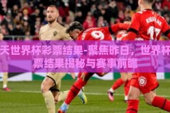 昨天世界杯彩票结果-聚焦昨日，世界杯彩票结果揭秘与赛事前瞻