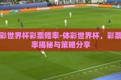 体彩世界杯彩票赔率-体彩世界杯，彩票赔率揭秘与策略分享
