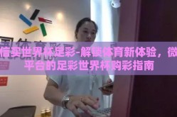 微信买世界杯足彩-解锁体育新体验，微信平台的足彩世界杯购彩指南