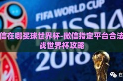微信在哪买球世界杯-微信指定平台合法观战世界杯攻略