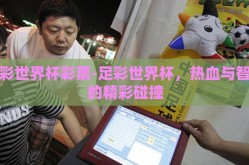 足彩世界杯彩票-足彩世界杯，热血与智谋的精彩碰撞