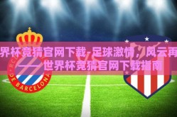 世界杯竞猜官网下载-足球激情，风云再起 —— 世界杯竞猜官网下载指南