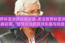 世界杯亚洲预选赛彩票-关注世界杯亚洲预选赛彩票，理性投注的竞技乐趣与风险平衡