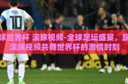 足球世界杯 滚球视频-全球足坛盛宴，跟随滚球视频共舞世界杯的激情时刻