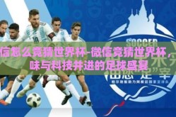 微信怎么竞猜世界杯-微信竞猜世界杯，趣味与科技并进的足球盛宴