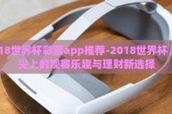 2018世界杯彩票app推荐-2018世界杯，指尖上的观赛乐趣与理财新选择