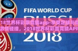 2018世界杯彩票竞猜app-享受足球与娱乐的激情碰撞，2018世界杯彩票竞猜APP全剖析