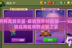 世界杯竞猜安装-解锁世界杯热潮——xx竞猜应用程序的点睛之装