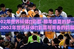 2002年世界杯体∏彩票-那年盛夏的梦——2002年世界杯体∏彩票与青春的韵脚