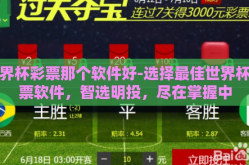 世界杯彩票那个软件好-选择最佳世界杯彩票软件，智选明投，尽在掌握中
