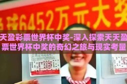 天天盈彩票世界杯中奖-深入探索天天盈彩票世界杯中奖的奇幻之旅与现实考量