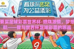 我要买足球彩票世界杯-燃烧激情，梦想启航——我与世界杯足球彩票的邂逅
