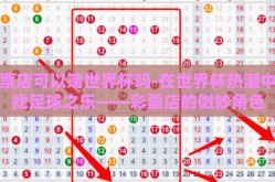 彩票店可以赌世界杯吗-在世界杯热潮中寻找足球之乐——彩票店的微妙角色