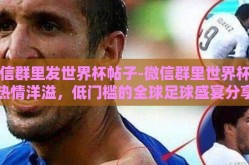 微信群里发世界杯帖子-微信群里世界杯的热情洋溢，低门槛的全球足球盛宴分享