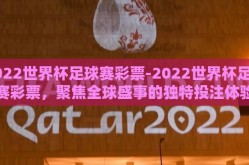 2022世界杯足球赛彩票-2022世界杯足球赛彩票，聚焦全球盛事的独特投注体验