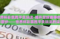 世界杯彩票胜平负玩法-揭开足球赛事的神秘面纱——世界杯彩票胜平负玩法的深度探索