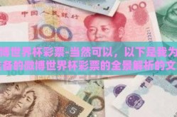 微博世界杯彩票-当然可以，以下是我为你准备的微博世界杯彩票的全景解析的文章