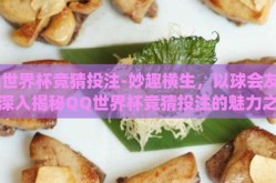 qq世界杯竞猜投注-妙趣横生，以球会友——深入揭秘QQ世界杯竞猜投注的魅力之旅