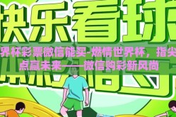 世界杯彩票微信能买-燃情世界杯，指尖轻点赢未来——微信购彩新风尚