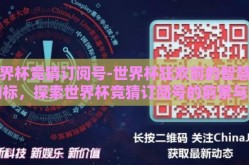 世界杯竞猜订阅号-世界杯狂欢前的智慧风向标，探索世界杯竞猜订阅号的前景与魅力