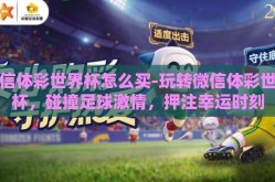 微信体彩世界杯怎么买-玩转微信体彩世界杯，碰撞足球激情，押注幸运时刻