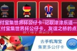 支付宝集世界杯公仔卡-记取津津乐道——支付宝集世界杯公仔卡，友谊之桥的点滴构造